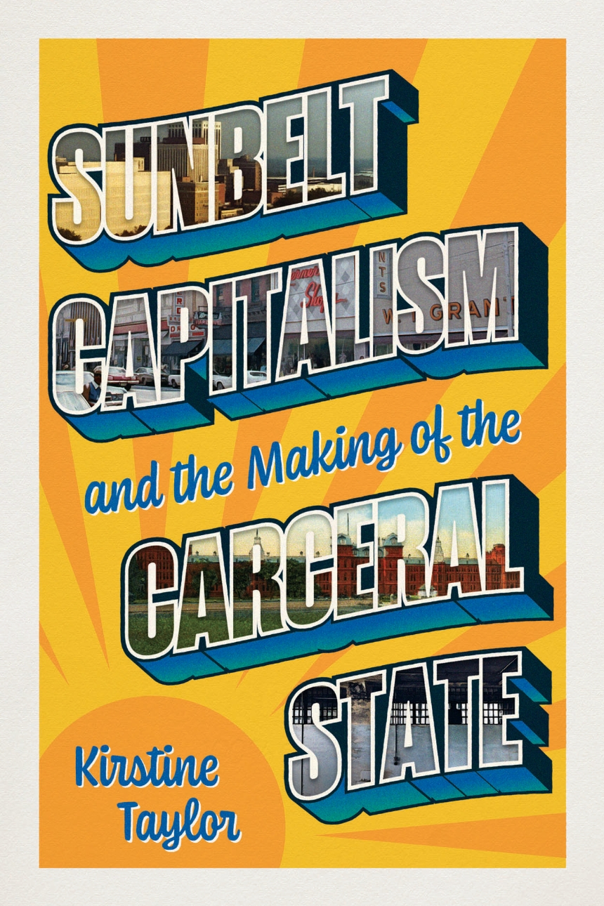Kirstine Taylor: Sunbelt Capitalism and the Making of the Carceral State (2025, University of Chicago Press)